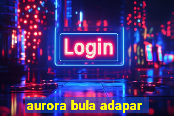 aurora bula adapar